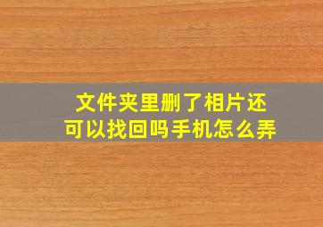 文件夹里删了相片还可以找回吗手机怎么弄