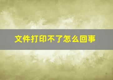 文件打印不了怎么回事