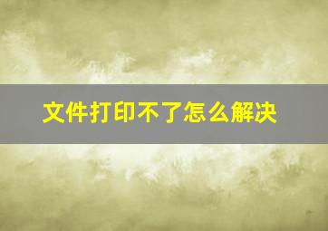 文件打印不了怎么解决