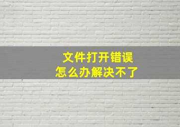 文件打开错误怎么办解决不了