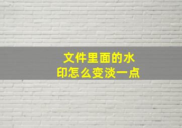 文件里面的水印怎么变淡一点