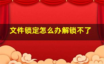 文件锁定怎么办解锁不了