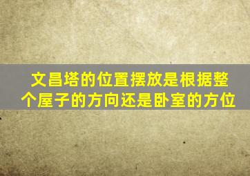 文昌塔的位置摆放是根据整个屋子的方向还是卧室的方位