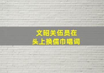 文昭关伍员在头上换儒巾唱词