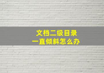 文档二级目录一直倾斜怎么办