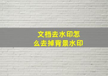 文档去水印怎么去掉背景水印