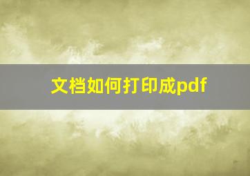 文档如何打印成pdf