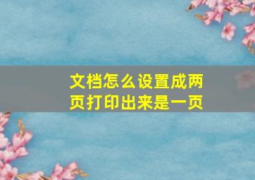 文档怎么设置成两页打印出来是一页