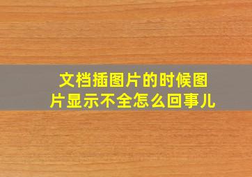 文档插图片的时候图片显示不全怎么回事儿