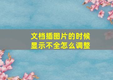 文档插图片的时候显示不全怎么调整