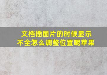 文档插图片的时候显示不全怎么调整位置呢苹果