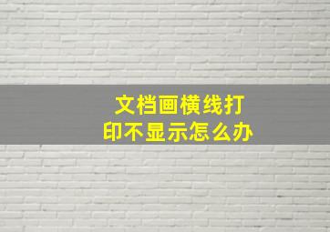 文档画横线打印不显示怎么办