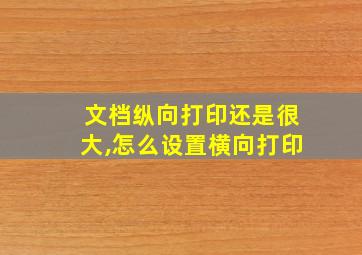 文档纵向打印还是很大,怎么设置横向打印