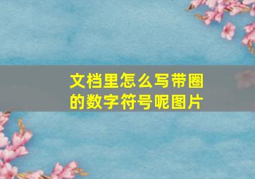 文档里怎么写带圈的数字符号呢图片