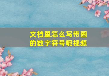 文档里怎么写带圈的数字符号呢视频