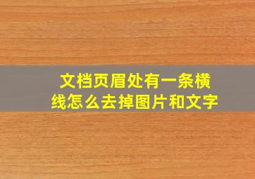 文档页眉处有一条横线怎么去掉图片和文字