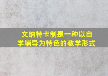 文纳特卡制是一种以自学辅导为特色的教学形式