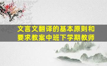 文言文翻译的基本原则和要求教案中班下学期教师