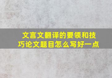 文言文翻译的要领和技巧论文题目怎么写好一点