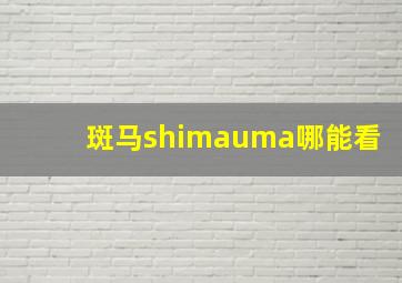 斑马shimauma哪能看