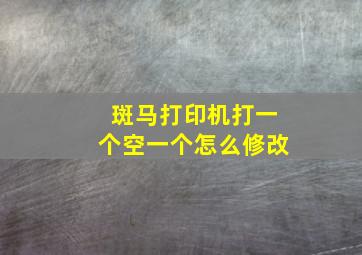 斑马打印机打一个空一个怎么修改