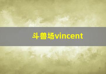 斗兽场vincent