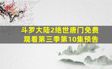 斗罗大陆2绝世唐门免费观看第三季第10集预告