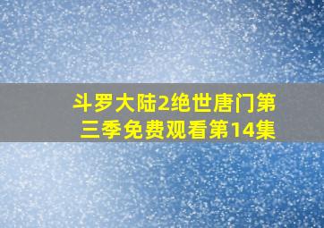 斗罗大陆2绝世唐门第三季免费观看第14集