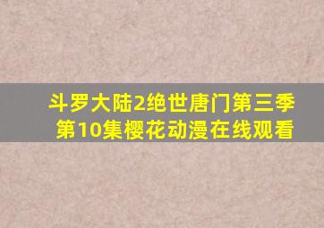 斗罗大陆2绝世唐门第三季第10集樱花动漫在线观看