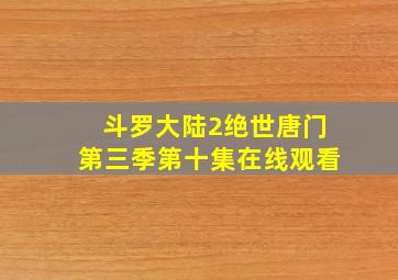 斗罗大陆2绝世唐门第三季第十集在线观看