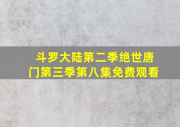 斗罗大陆第二季绝世唐门第三季第八集免费观看