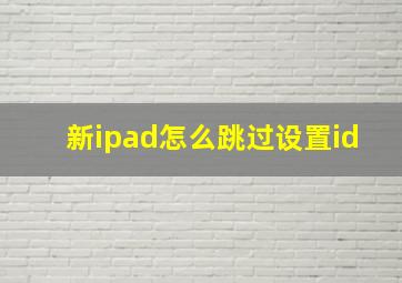 新ipad怎么跳过设置id