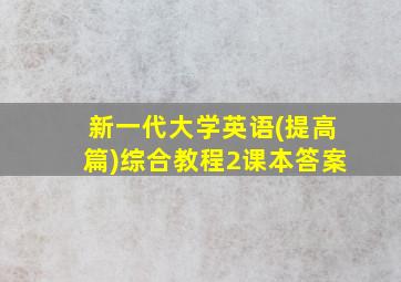 新一代大学英语(提高篇)综合教程2课本答案