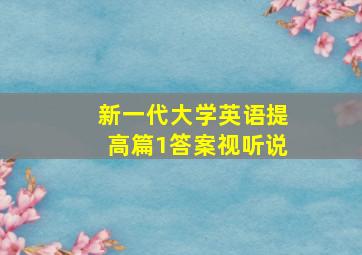 新一代大学英语提高篇1答案视听说