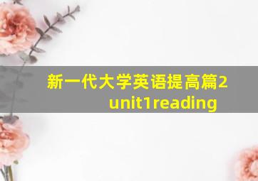 新一代大学英语提高篇2unit1reading