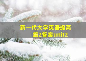 新一代大学英语提高篇2答案unit2