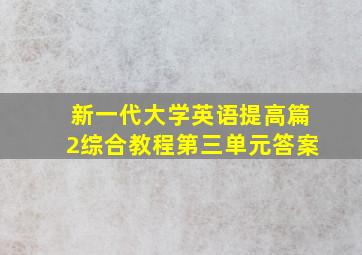 新一代大学英语提高篇2综合教程第三单元答案