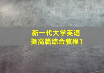 新一代大学英语提高篇综合教程1