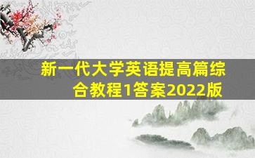 新一代大学英语提高篇综合教程1答案2022版