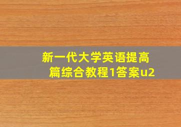 新一代大学英语提高篇综合教程1答案u2