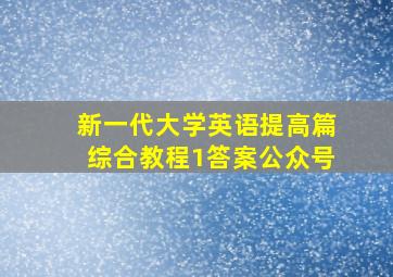 新一代大学英语提高篇综合教程1答案公众号