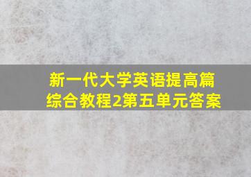 新一代大学英语提高篇综合教程2第五单元答案