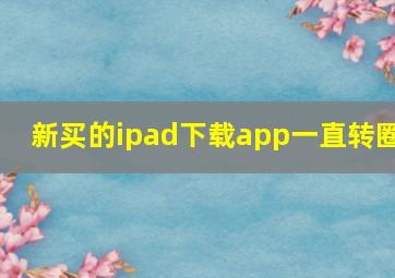 新买的ipad下载app一直转圈