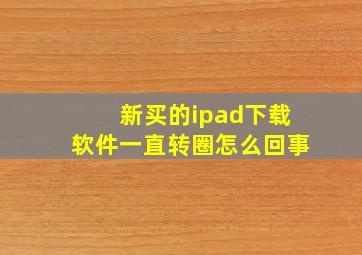 新买的ipad下载软件一直转圈怎么回事