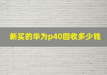 新买的华为p40回收多少钱