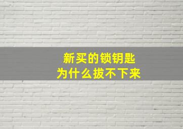 新买的锁钥匙为什么拔不下来