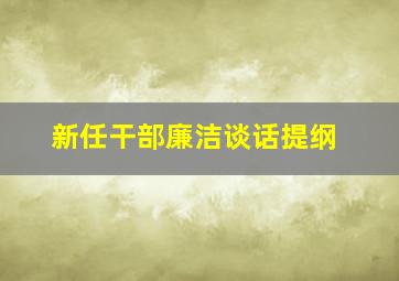 新任干部廉洁谈话提纲