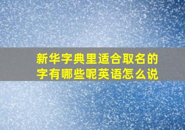 新华字典里适合取名的字有哪些呢英语怎么说