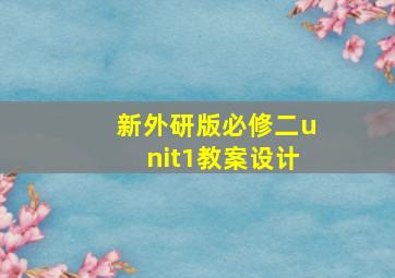 新外研版必修二unit1教案设计