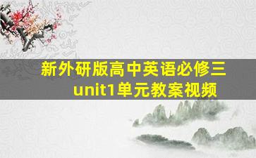 新外研版高中英语必修三unit1单元教案视频